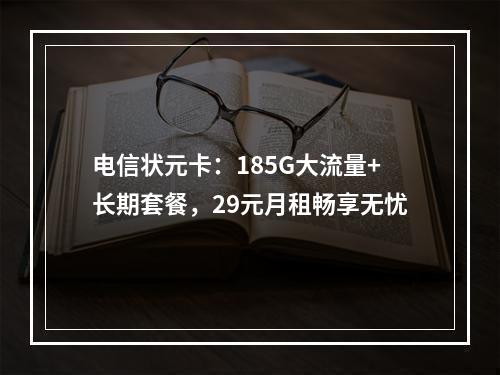 电信状元卡：185G大流量+长期套餐，29元月租畅享无忧