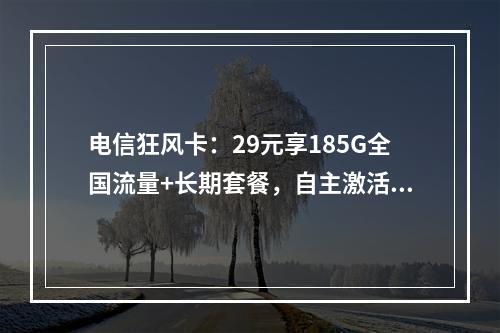 电信狂风卡：29元享185G全国流量+长期套餐，自主激活0合约