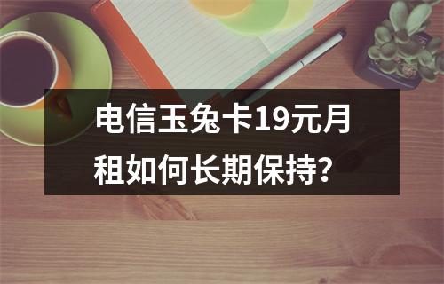 电信玉兔卡19元月租如何长期保持？