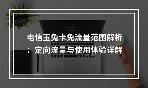 电信玉兔卡免流量范围解析：定向流量与使用体验详解