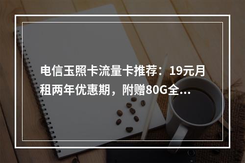 电信玉照卡流量卡推荐：19元月租两年优惠期，附赠80G全国流量