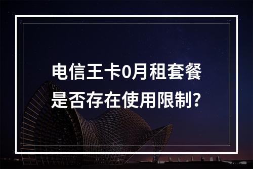 电信王卡0月租套餐是否存在使用限制？
