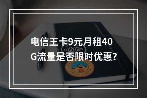 电信王卡9元月租40G流量是否限时优惠？