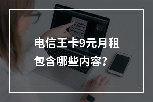 电信王卡9元月租包含哪些内容？