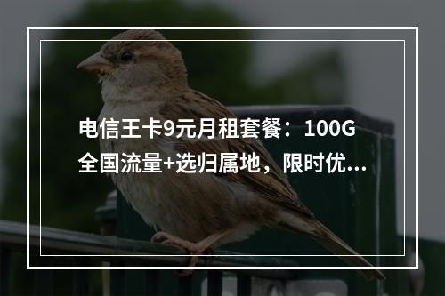 电信王卡9元月租套餐：100G全国流量+选归属地，限时优惠