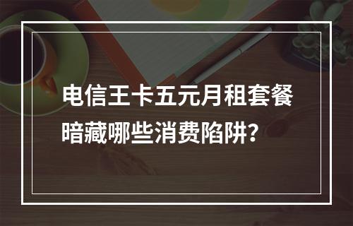 电信王卡五元月租套餐暗藏哪些消费陷阱？