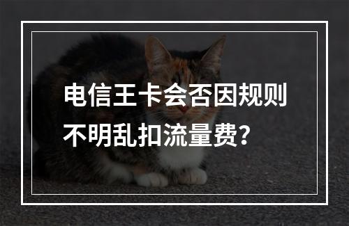 电信王卡会否因规则不明乱扣流量费？