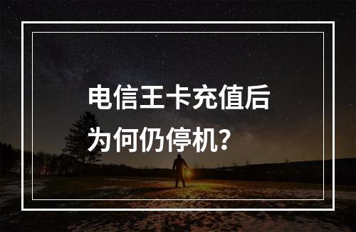 电信王卡充值后为何仍停机？