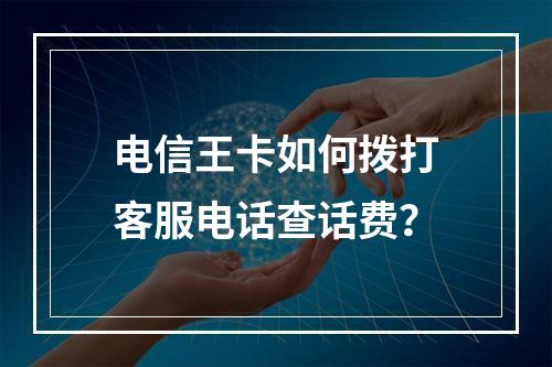 电信王卡如何拨打客服电话查话费？