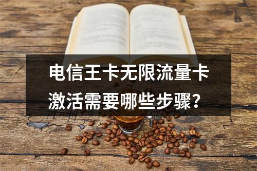 电信王卡无限流量卡激活需要哪些步骤？