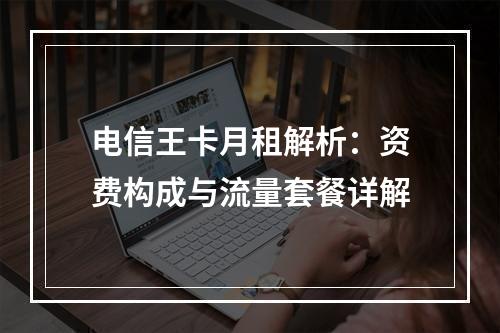 电信王卡月租解析：资费构成与流量套餐详解