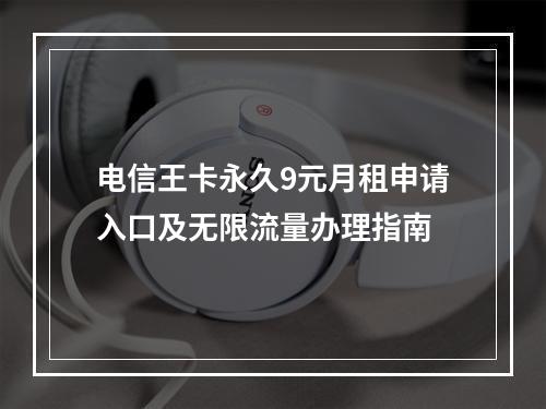 电信王卡永久9元月租申请入口及无限流量办理指南