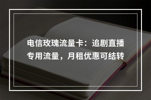 电信玫瑰流量卡：追剧直播专用流量，月租优惠可结转