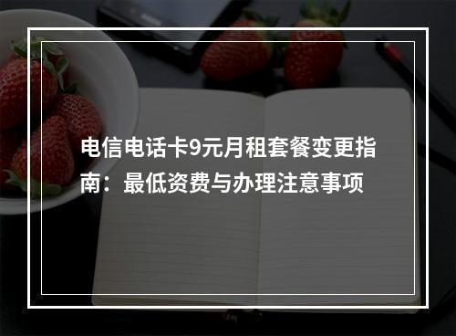 电信电话卡9元月租套餐变更指南：最低资费与办理注意事项