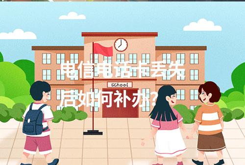 电信电话卡丢失后如何补办？