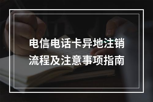 电信电话卡异地注销流程及注意事项指南
