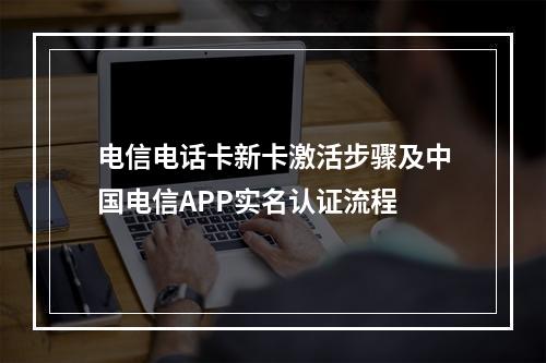 电信电话卡新卡激活步骤及中国电信APP实名认证流程