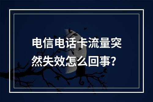 电信电话卡流量突然失效怎么回事？