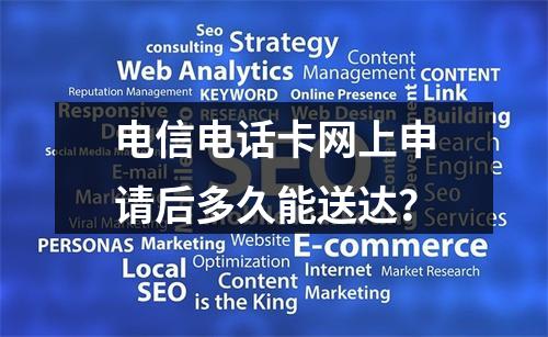电信电话卡网上申请后多久能送达？