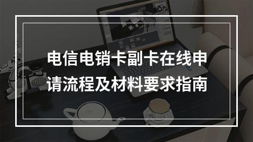 电信电销卡副卡在线申请流程及材料要求指南