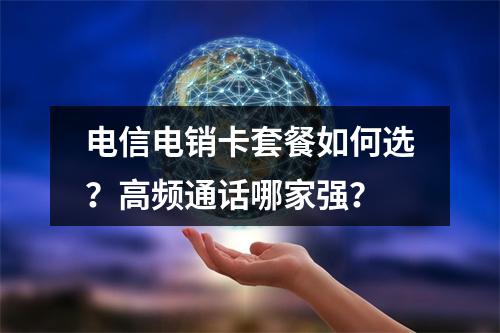电信电销卡套餐如何选？高频通话哪家强？