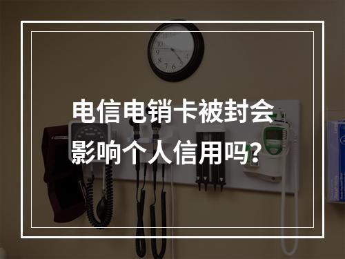 电信电销卡被封会影响个人信用吗？