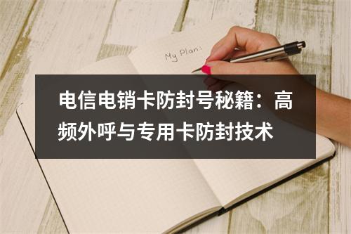 电信电销卡防封号秘籍：高频外呼与专用卡防封技术
