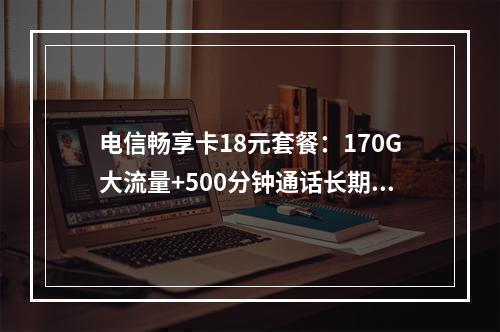 电信畅享卡18元套餐：170G大流量+500分钟通话长期优惠