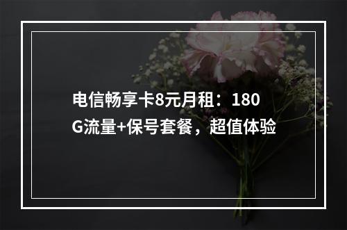 电信畅享卡8元月租：180G流量+保号套餐，超值体验
