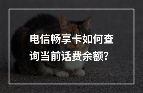 电信畅享卡如何查询当前话费余额？