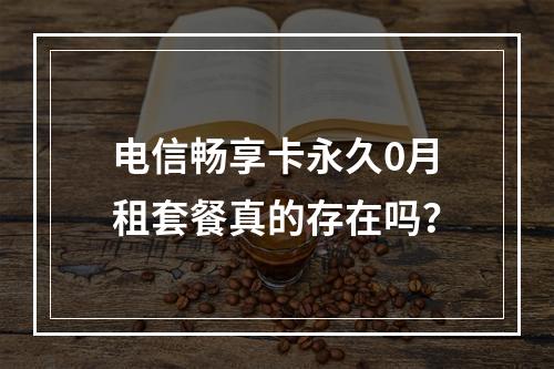 电信畅享卡永久0月租套餐真的存在吗？