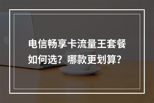电信畅享卡流量王套餐如何选？哪款更划算？