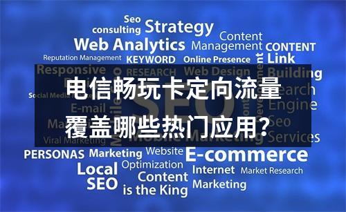 电信畅玩卡定向流量覆盖哪些热门应用？