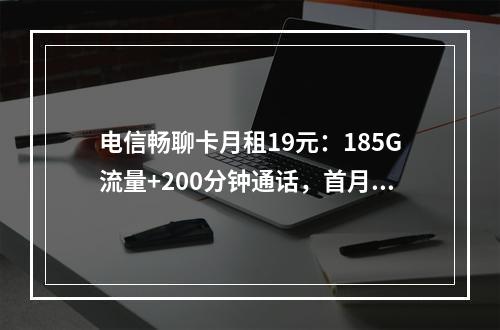 电信畅聊卡月租19元：185G流量+200分钟通话，首月免租