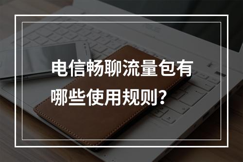 电信畅聊流量包有哪些使用规则？