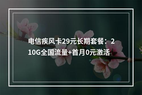 电信疾风卡29元长期套餐：210G全国流量+首月0元激活
