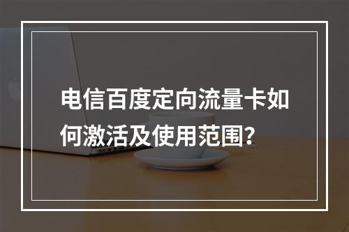 电信百度定向流量卡如何激活及使用范围？