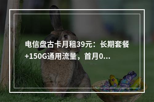 电信盘古卡月租39元：长期套餐+150G通用流量，首月0元激活