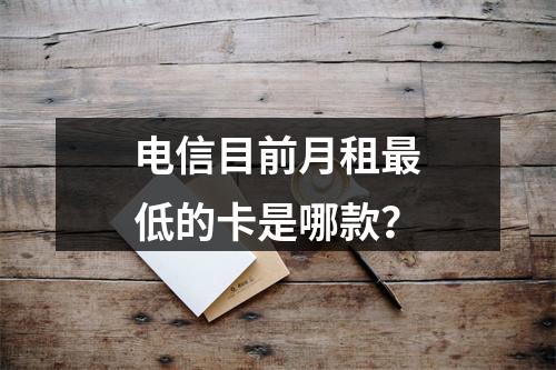 电信目前月租最低的卡是哪款？