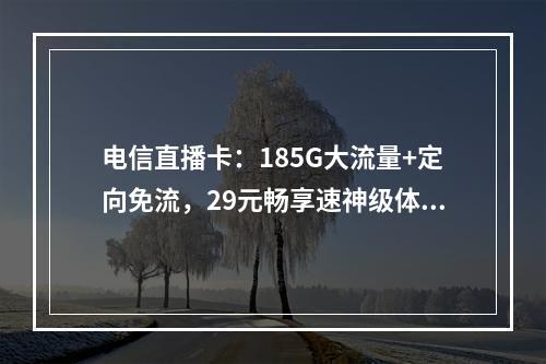 电信直播卡：185G大流量+定向免流，29元畅享速神级体验