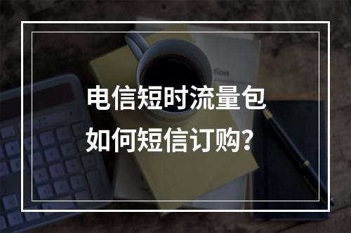 电信短时流量包如何短信订购？