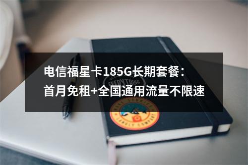 电信福星卡185G长期套餐：首月免租+全国通用流量不限速