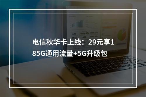 电信秋华卡上线：29元享185G通用流量+5G升级包
