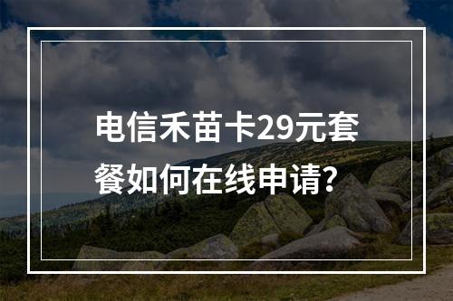 电信禾苗卡29元套餐如何在线申请？