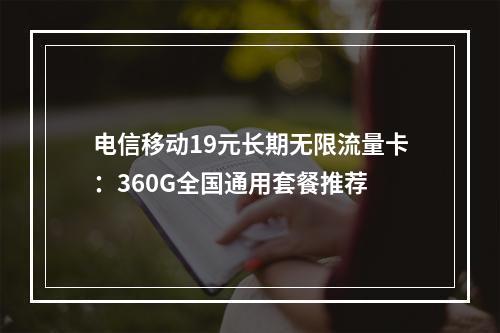 电信移动19元长期无限流量卡：360G全国通用套餐推荐