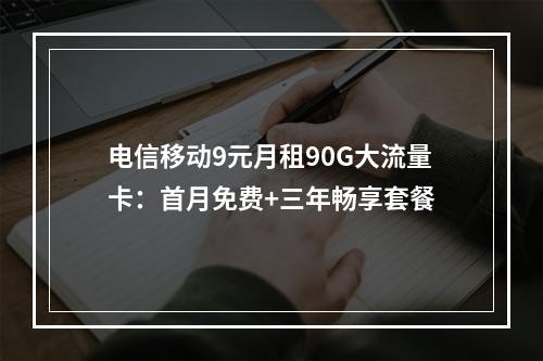 电信移动9元月租90G大流量卡：首月免费+三年畅享套餐