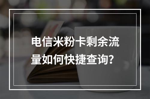 电信米粉卡剩余流量如何快捷查询？