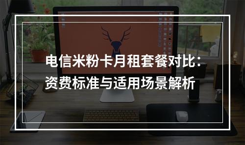 电信米粉卡月租套餐对比：资费标准与适用场景解析
