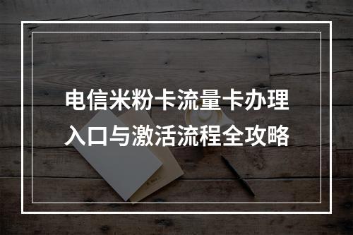 电信米粉卡流量卡办理入口与激活流程全攻略