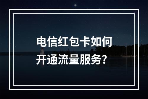 电信红包卡如何开通流量服务？